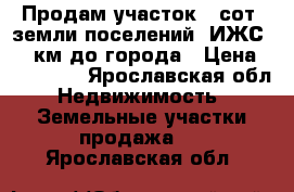 Продам участок43 сот.,земли поселений (ИЖС),17 км до города › Цена ­ 230 000 - Ярославская обл. Недвижимость » Земельные участки продажа   . Ярославская обл.